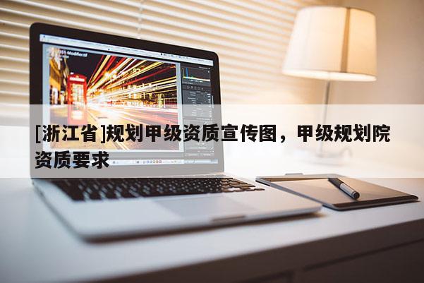 [浙江省]规划甲级资质宣传图，甲级规划院资质要求