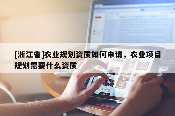 [浙江省]农业规划资质如何申请，农业项目规划需要什么资质