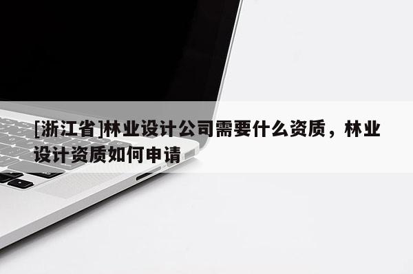 [浙江省]林业设计公司需要什么资质，林业设计资质如何申请