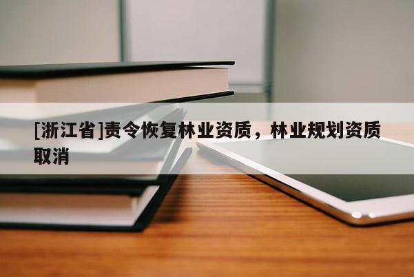 [浙江省]责令恢复林业资质，林业规划资质取消