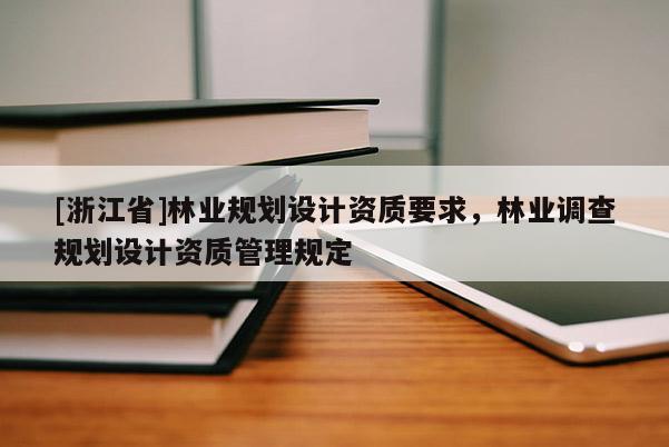 [浙江省]林业规划设计资质要求，林业调查规划设计资质管理规定