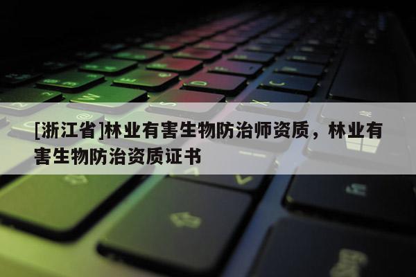 [浙江省]林业有害生物防治师资质，林业有害生物防治资质证书