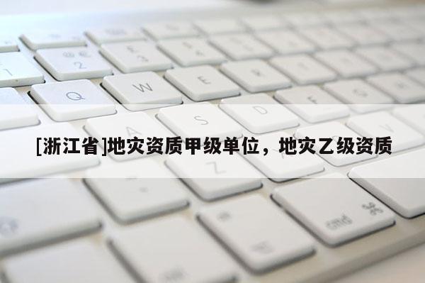 [浙江省]地灾资质甲级单位，地灾乙级资质