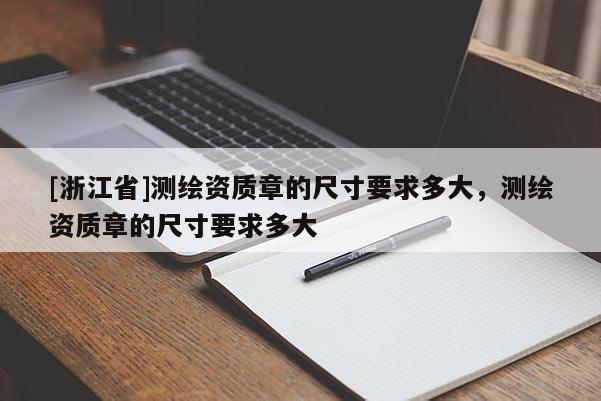 [浙江省]测绘资质章的尺寸要求多大，测绘资质章的尺寸要求多大