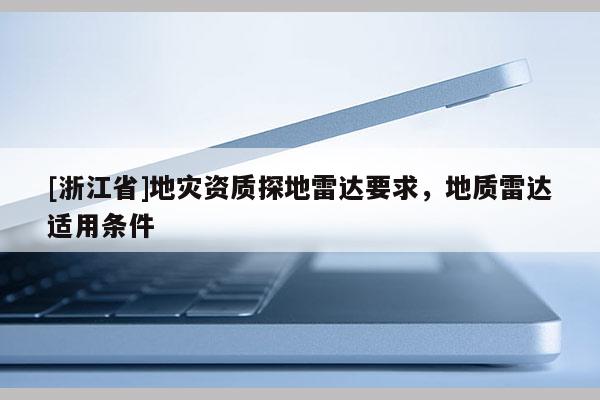 [浙江省]地灾资质探地雷达要求，地质雷达适用条件