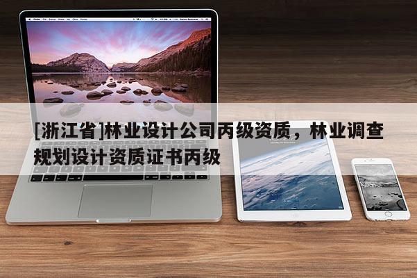 [浙江省]林业设计公司丙级资质，林业调查规划设计资质证书丙级