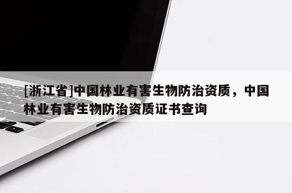 [浙江省]中国林业有害生物防治资质，中国林业有害生物防治资质证书查询