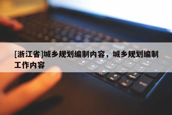 [浙江省]城乡规划编制内容，城乡规划编制工作内容