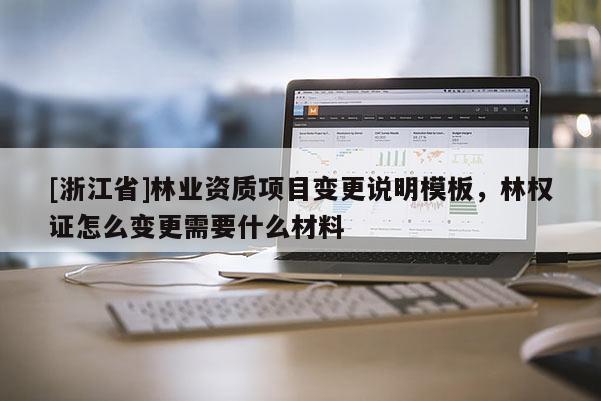 [浙江省]林业资质项目变更说明模板，林权证怎么变更需要什么材料