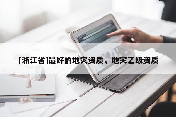 [浙江省]最好的地灾资质，地灾乙级资质