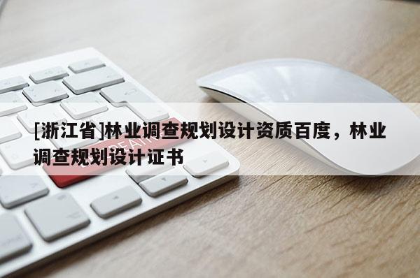 [浙江省]林业调查规划设计资质百度，林业调查规划设计证书