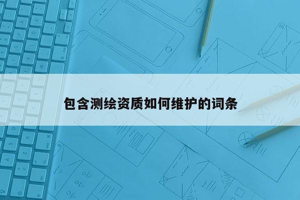 包含测绘资质如何维护的词条