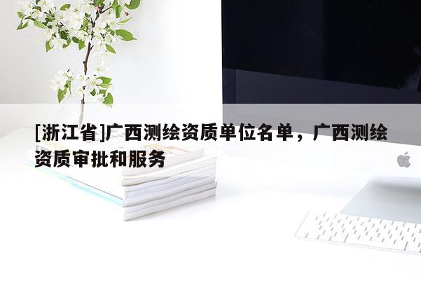 [浙江省]广西测绘资质单位名单，广西测绘资质审批和服务
