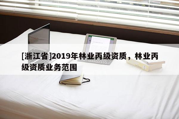 [浙江省]2019年林业丙级资质，林业丙级资质业务范围