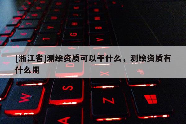 [浙江省]测绘资质可以干什么，测绘资质有什么用