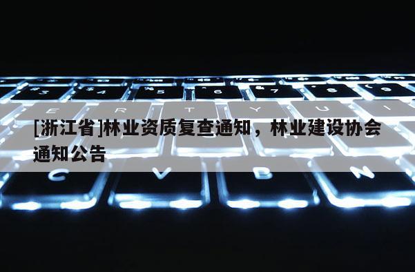 [浙江省]林业资质复查通知，林业建设协会通知公告