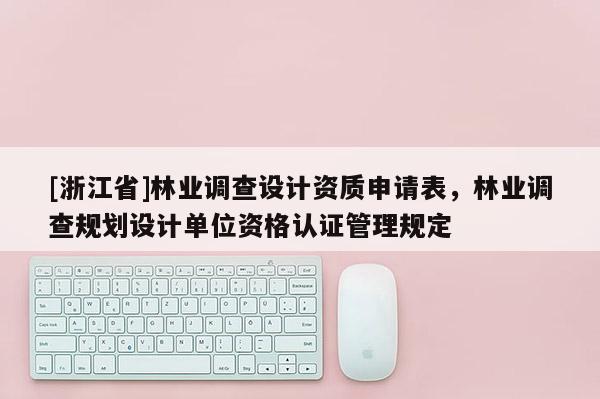 [浙江省]林业调查设计资质申请表，林业调查规划设计单位资格认证管理规定