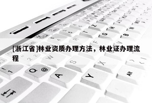 [浙江省]林业资质办理方法，林业证办理流程
