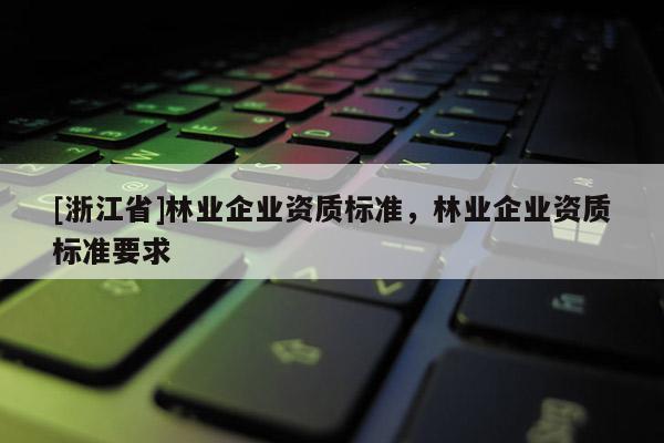 [浙江省]林业企业资质标准，林业企业资质标准要求