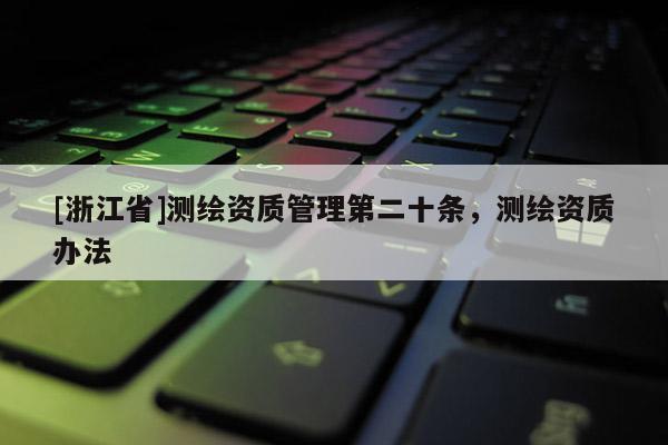[浙江省]测绘资质管理第二十条，测绘资质办法