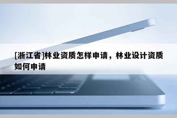 [浙江省]林业资质怎样申请，林业设计资质如何申请