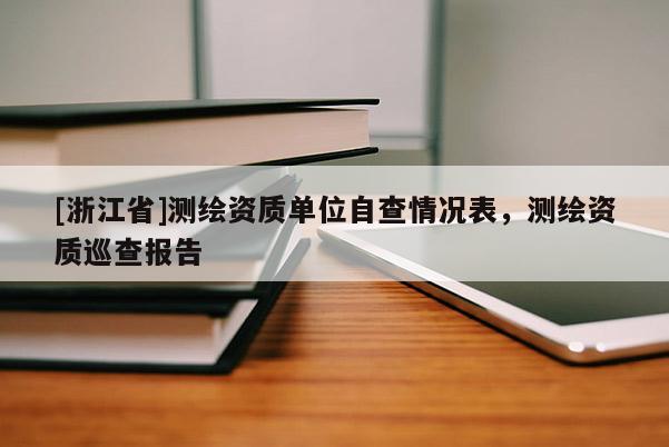 [浙江省]测绘资质单位自查情况表，测绘资质巡查报告