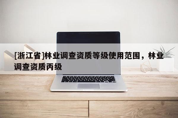 [浙江省]林业调查资质等级使用范围，林业调查资质丙级