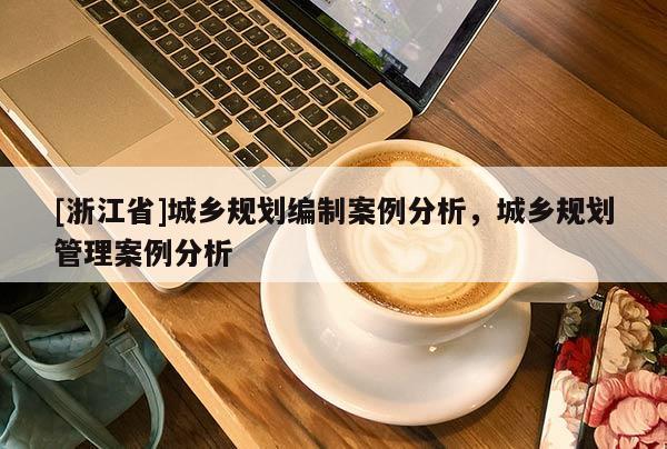 [浙江省]城乡规划编制案例分析，城乡规划管理案例分析