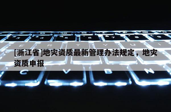 [浙江省]地灾资质最新管理办法规定，地灾资质申报