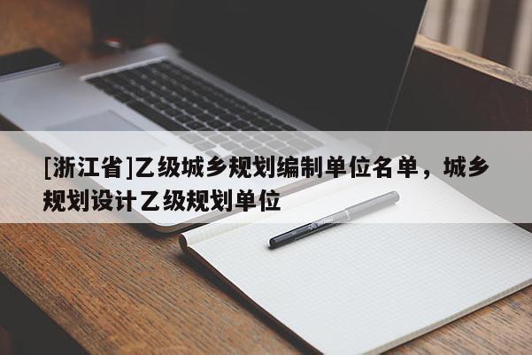 [浙江省]乙级城乡规划编制单位名单，城乡规划设计乙级规划单位