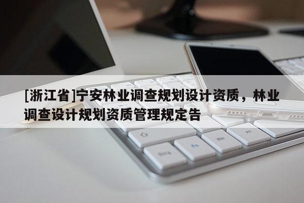[浙江省]宁安林业调查规划设计资质，林业调查设计规划资质管理规定告