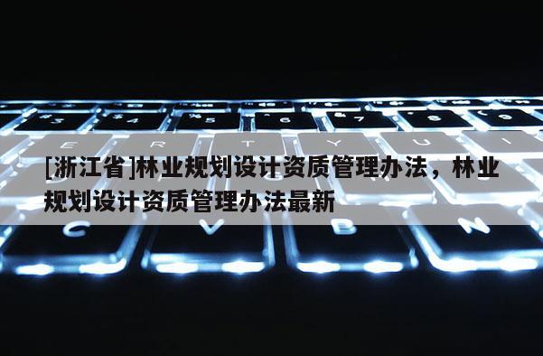 [浙江省]林业规划设计资质管理办法，林业规划设计资质管理办法最新