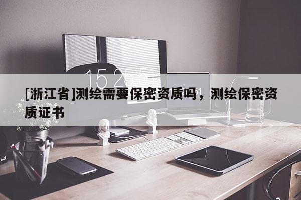 [浙江省]测绘需要保密资质吗，测绘保密资质证书