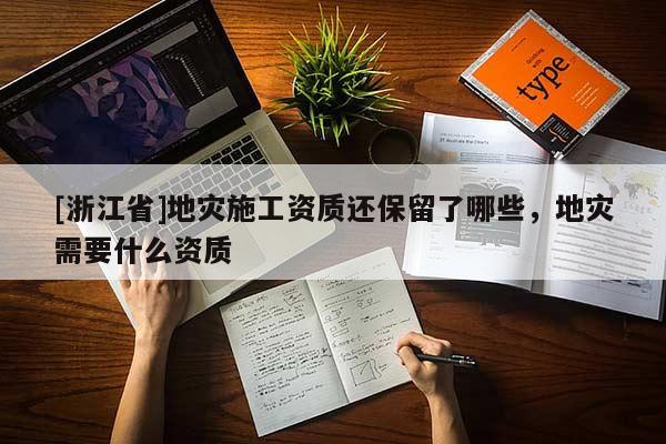 [浙江省]地灾施工资质还保留了哪些，地灾需要什么资质