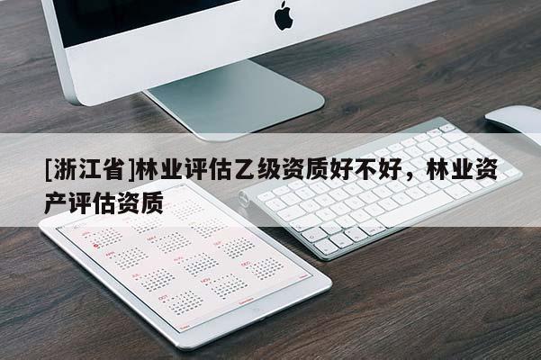 [浙江省]林业评估乙级资质好不好，林业资产评估资质