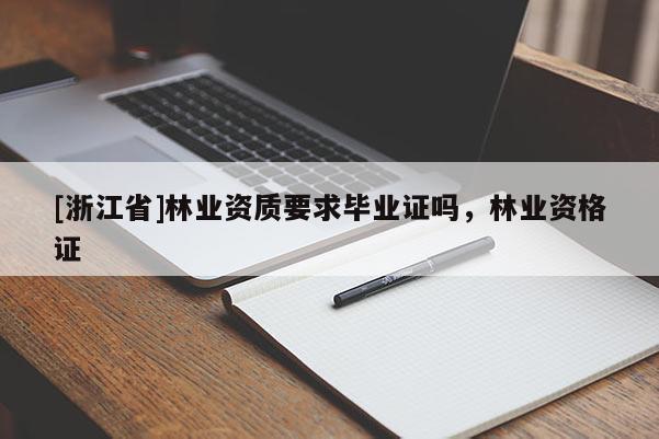 [浙江省]林业资质要求毕业证吗，林业资格证