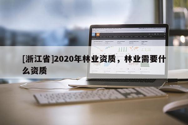 [浙江省]2020年林业资质，林业需要什么资质