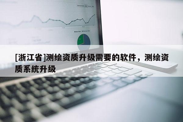 [浙江省]测绘资质升级需要的软件，测绘资质系统升级
