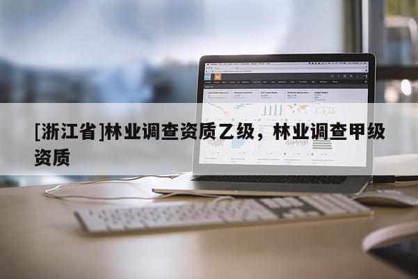 [浙江省]林业调查资质乙级，林业调查甲级资质