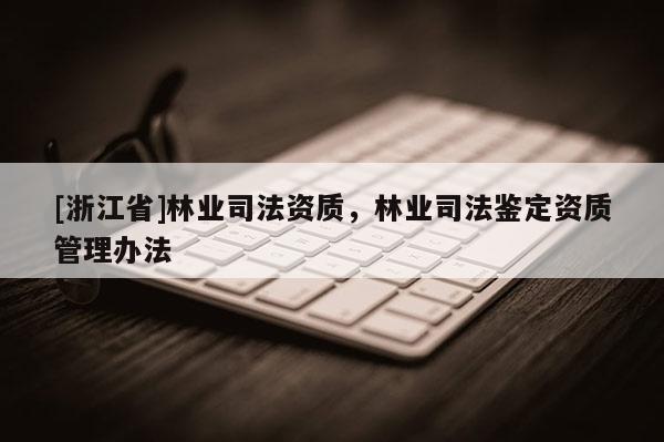 [浙江省]林业司法资质，林业司法鉴定资质管理办法