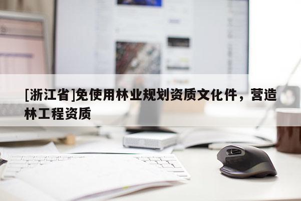 [浙江省]免使用林业规划资质文化件，营造林工程资质