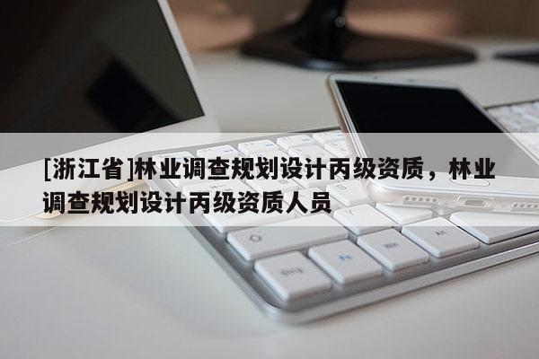 [浙江省]林业调查规划设计丙级资质，林业调查规划设计丙级资质人员