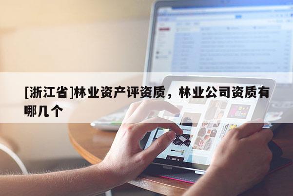 [浙江省]林业资产评资质，林业公司资质有哪几个