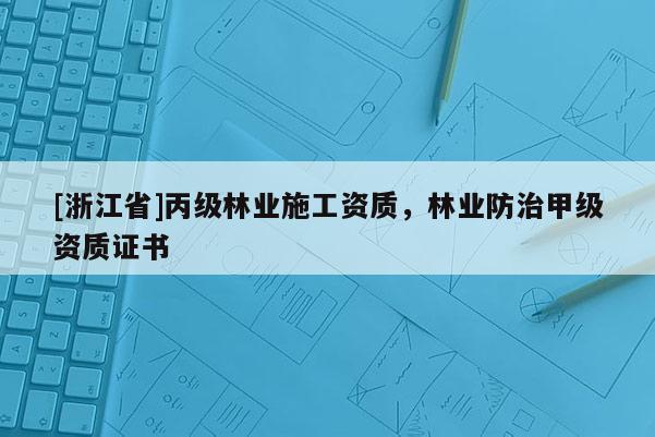 [浙江省]丙级林业施工资质，林业防治甲级资质证书
