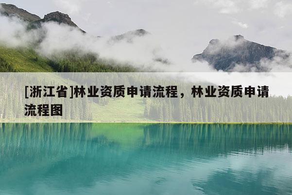 [浙江省]林业资质申请流程，林业资质申请流程图