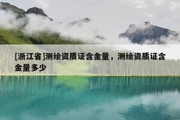 [浙江省]测绘资质证含金量，测绘资质证含金量多少