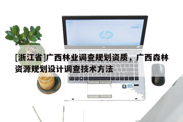 [浙江省]广西林业调查规划资质，广西森林资源规划设计调查技术方法
