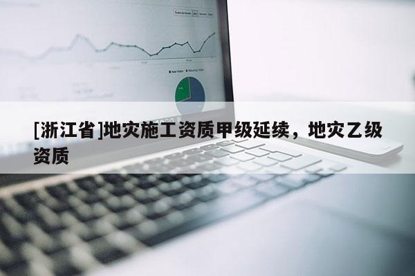 [浙江省]地灾施工资质甲级延续，地灾乙级资质