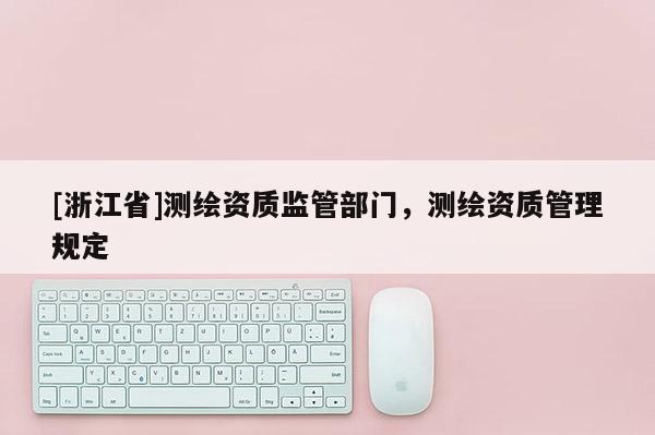 [浙江省]测绘资质监管部门，测绘资质管理规定