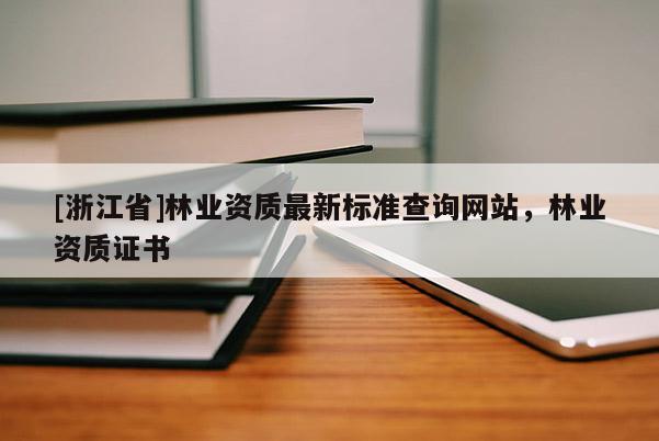 [浙江省]林业资质最新标准查询网站，林业资质证书